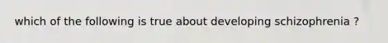 which of the following is true about developing schizophrenia ?