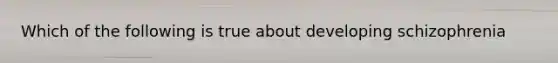 Which of the following is true about developing schizophrenia