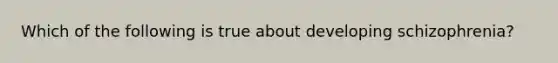 Which of the following is true about developing schizophrenia?