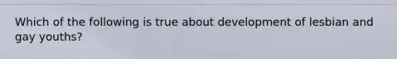 Which of the following is true about development of lesbian and gay youths?