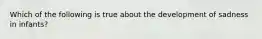 Which of the following is true about the development of sadness in infants?