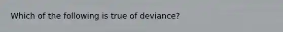 Which of the following is true of deviance?