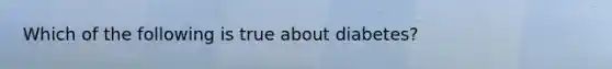 Which of the following is true about diabetes?