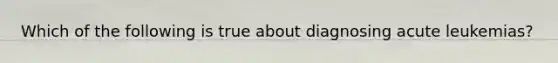 Which of the following is true about diagnosing acute leukemias?