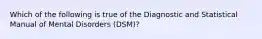 Which of the following is true of the Diagnostic and Statistical Manual of Mental Disorders (DSM)?