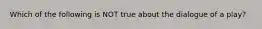 Which of the following is NOT true about the dialogue of a play?