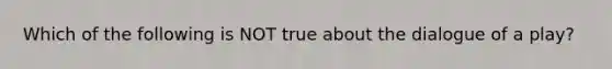 Which of the following is NOT true about the dialogue of a play?