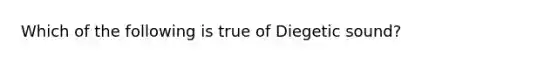 Which of the following is true of Diegetic sound?