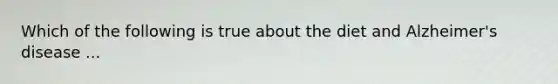 Which of the following is true about the diet and Alzheimer's disease ...
