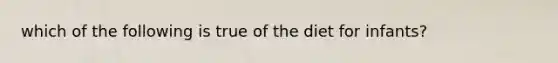 which of the following is true of the diet for infants?