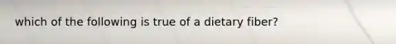 which of the following is true of a dietary fiber?