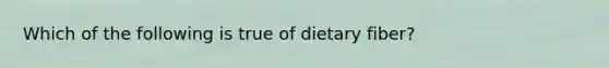 Which of the following is true of dietary fiber?