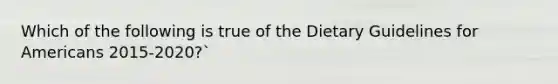 Which of the following is true of the Dietary Guidelines for Americans 2015-2020?`