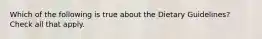 Which of the following is true about the Dietary Guidelines? Check all that apply.