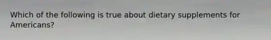 Which of the following is true about dietary supplements for Americans?