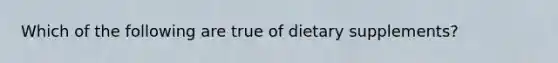 Which of the following are true of dietary supplements?