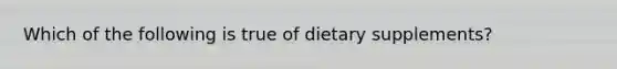 Which of the following is true of dietary supplements?