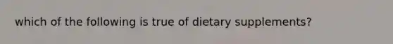 which of the following is true of dietary supplements?