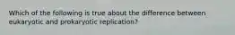 Which of the following is true about the difference between eukaryotic and prokaryotic replication?