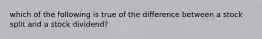 which of the following is true of the difference between a stock split and a stock dividend?