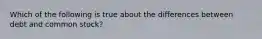 Which of the following is true about the differences between debt and common stock?