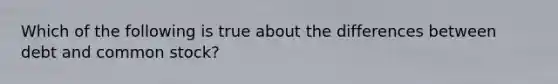 Which of the following is true about the differences between debt and common stock?