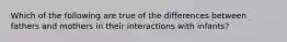 Which of the following are true of the differences between fathers and mothers in their interactions with infants?