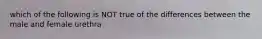 which of the following is NOT true of the differences between the male and female urethra