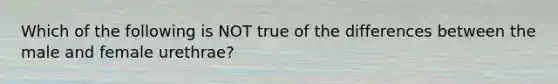 Which of the following is NOT true of the differences between the male and female urethrae?