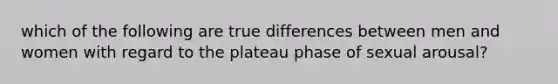 which of the following are true differences between men and women with regard to the plateau phase of sexual arousal?