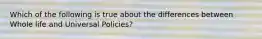 Which of the following is true about the differences between Whole life and Universal Policies?