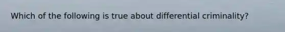 Which of the following is true about differential criminality?