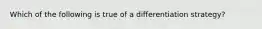 Which of the following is true of a differentiation strategy?