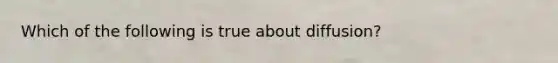 Which of the following is true about diffusion?