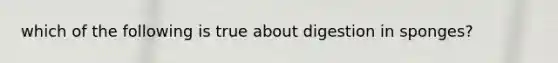 which of the following is true about digestion in sponges?