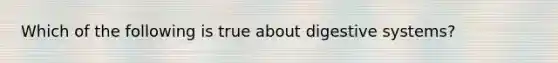 Which of the following is true about digestive systems?