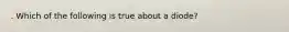 . Which of the following is true about a diode?