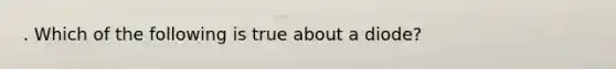 . Which of the following is true about a diode?