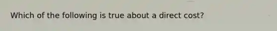 Which of the following is true about a direct cost?