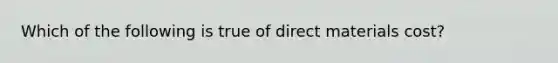 Which of the following is true of direct materials cost?