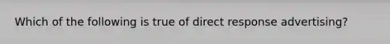 Which of the following is true of direct response advertising?