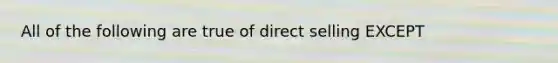 All of the following are true of direct selling EXCEPT