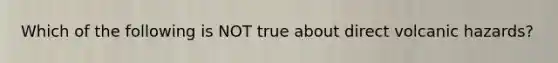 Which of the following is NOT true about direct volcanic hazards?