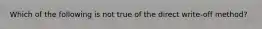 Which of the following is not true of the direct write-off method?