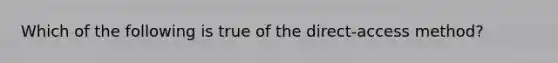 Which of the following is true of the direct-access method?