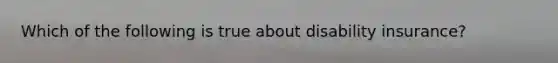 Which of the following is true about disability insurance?