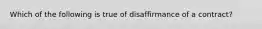 Which of the following is true of disaffirmance of a contract?