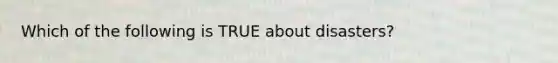 Which of the following is TRUE about disasters?