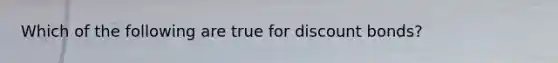 Which of the following are true for discount​ bonds?
