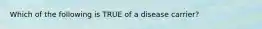 Which of the following is TRUE of a disease carrier?